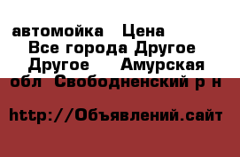 автомойка › Цена ­ 1 500 - Все города Другое » Другое   . Амурская обл.,Свободненский р-н